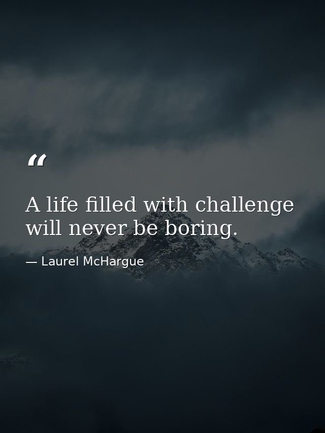 A life filled with challenge will never be boring. — Laurel McHargue