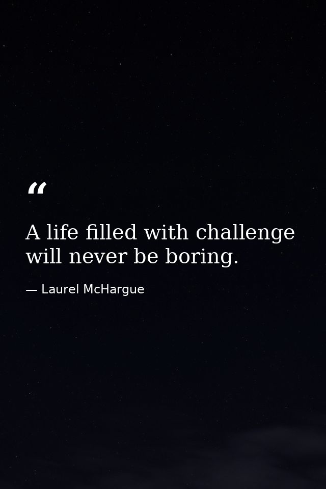 A life filled with challenge will never be boring. — Laurel McHargue