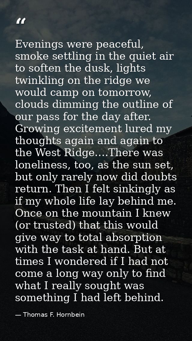 Evenings were peaceful, smoke settling in the quiet air to soften the dusk, lights twinkling on the ridge we would camp  — Thomas F. Hornbein