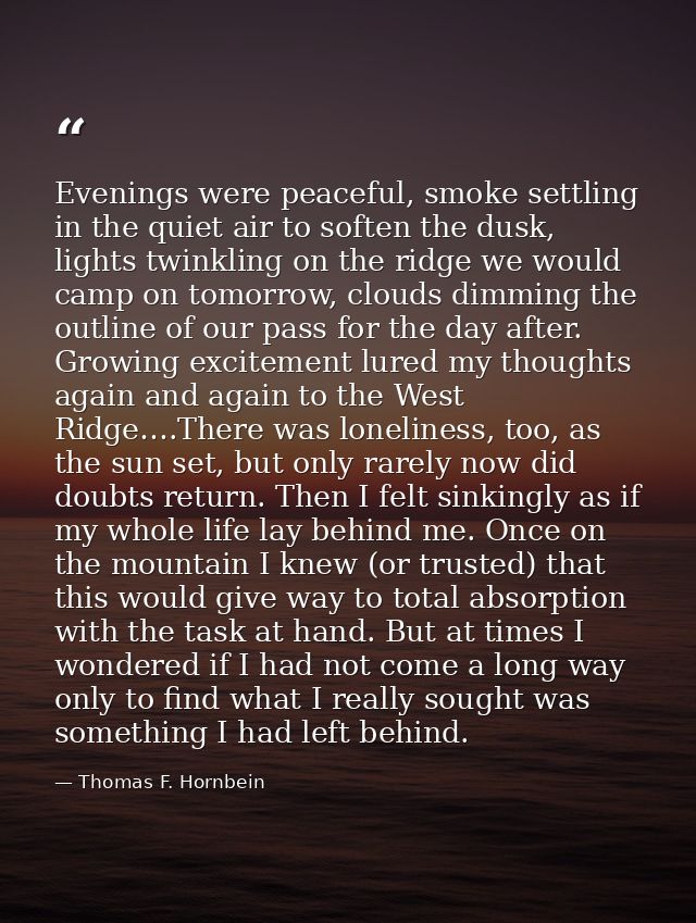Evenings were peaceful, smoke settling in the quiet air to soften the dusk, lights twinkling on the ridge we would camp  — Thomas F. Hornbein