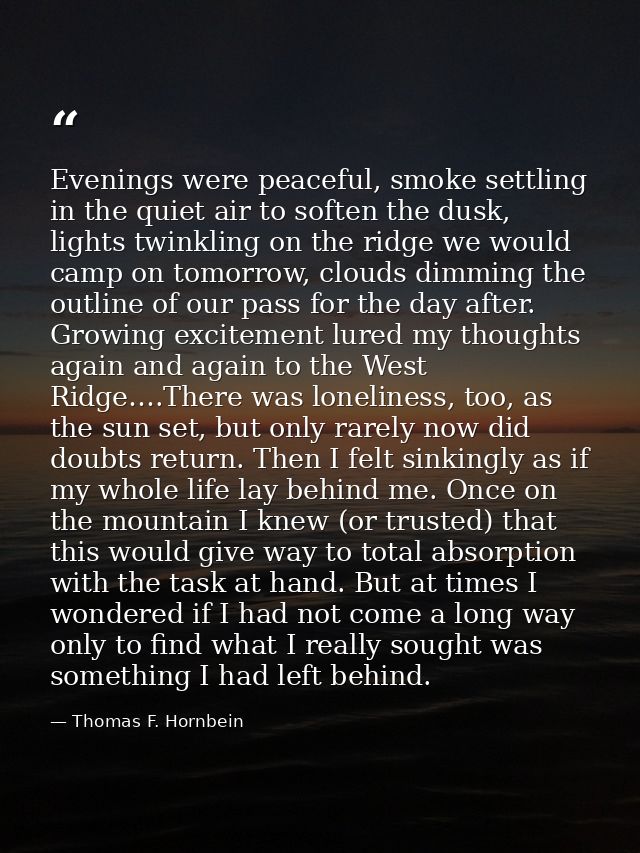 Evenings were peaceful, smoke settling in the quiet air to soften the dusk, lights twinkling on the ridge we would camp  — Thomas F. Hornbein