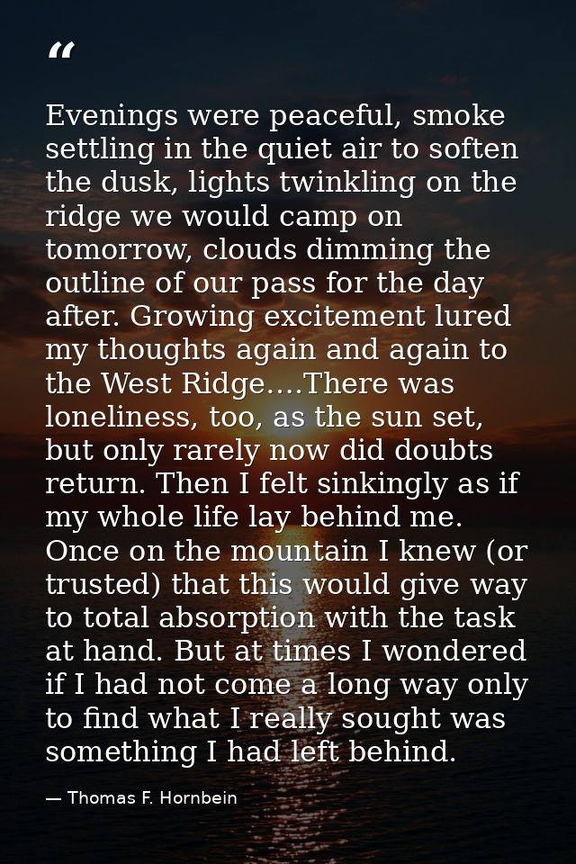 Evenings were peaceful, smoke settling in the quiet air to soften the dusk, lights twinkling on the ridge we would camp  — Thomas F. Hornbein