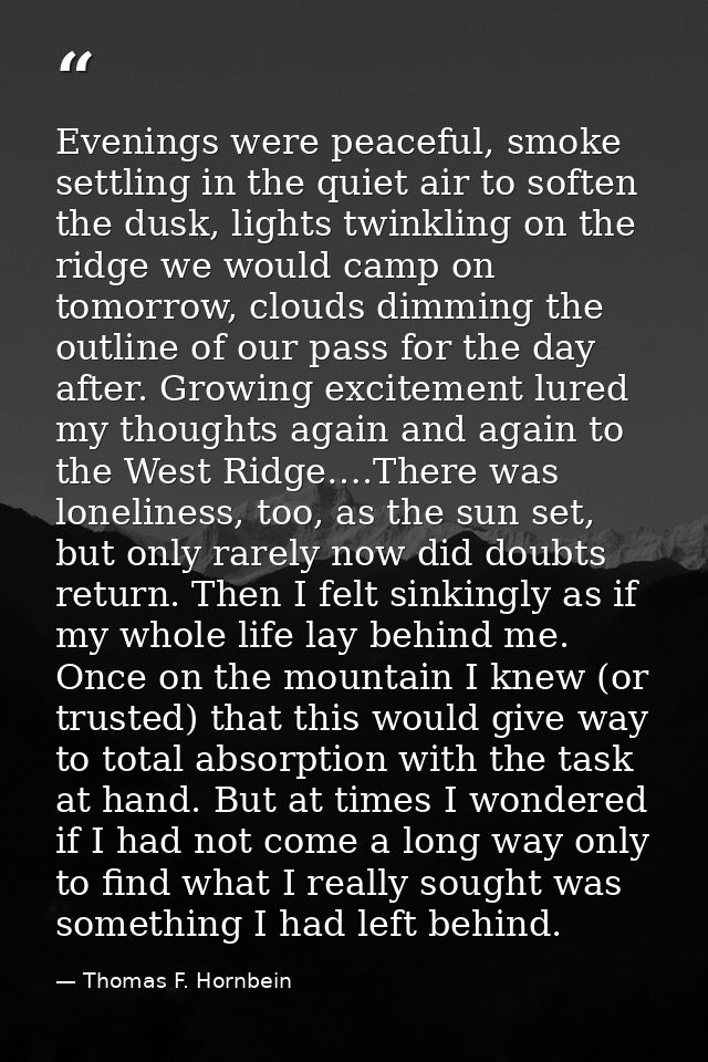 Evenings were peaceful, smoke settling in the quiet air to soften the dusk, lights twinkling on the ridge we would camp  — Thomas F. Hornbein