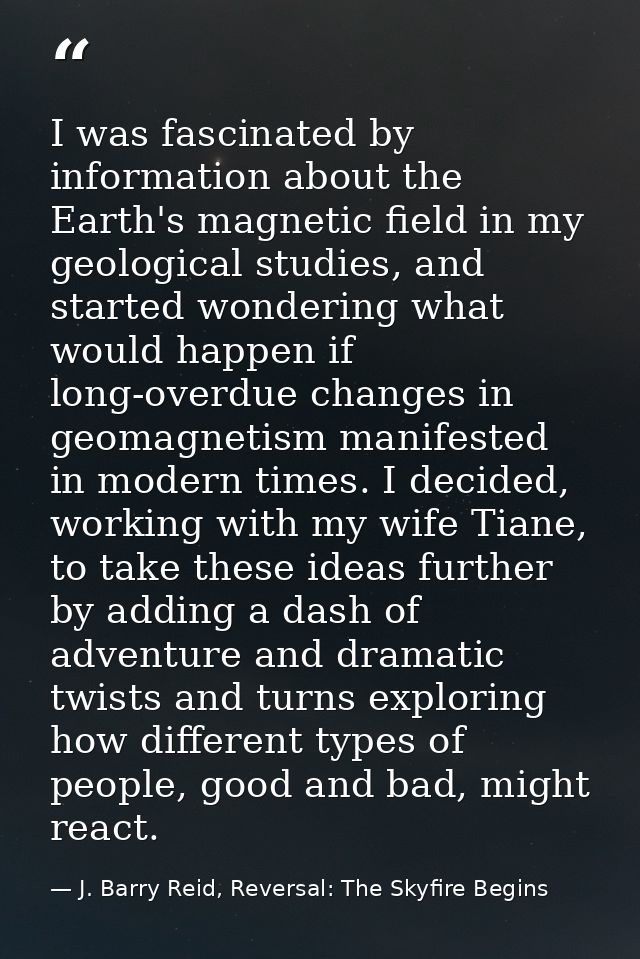 I was fascinated by information about the Earth's magnetic field in my geological studies, and started wondering what wo — J. Barry Reid, Reversal: The Skyfire Begins