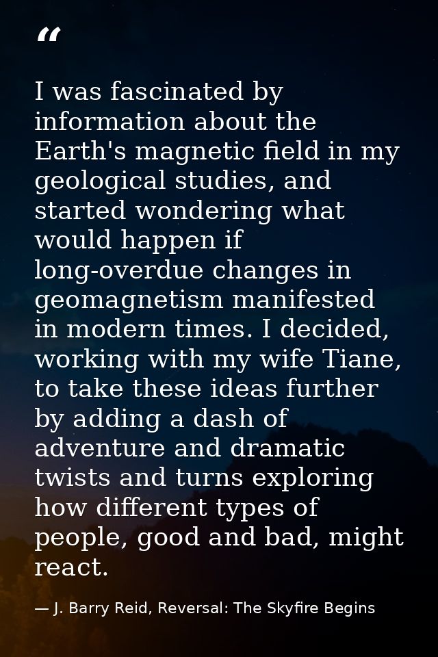 I was fascinated by information about the Earth's magnetic field in my geological studies, and started wondering what wo — J. Barry Reid, Reversal: The Skyfire Begins