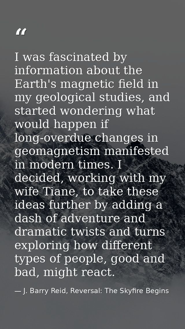 I was fascinated by information about the Earth's magnetic field in my geological studies, and started wondering what wo — J. Barry Reid, Reversal: The Skyfire Begins