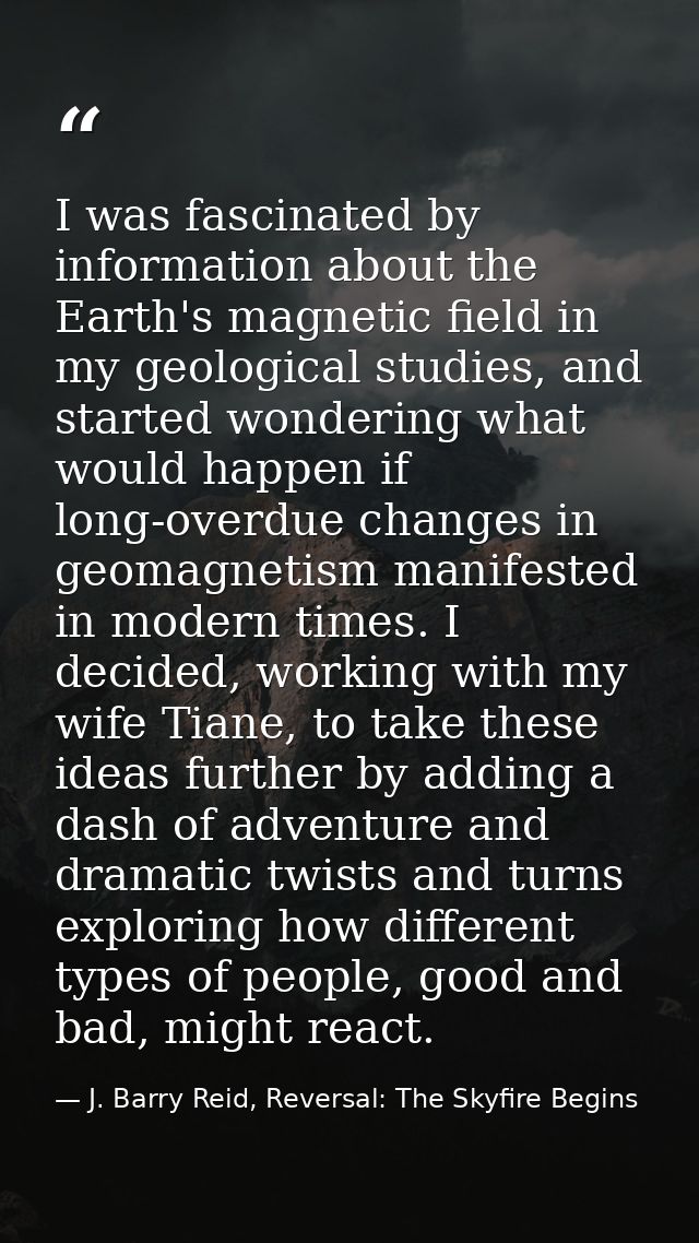 I was fascinated by information about the Earth's magnetic field in my geological studies, and started wondering what wo — J. Barry Reid, Reversal: The Skyfire Begins