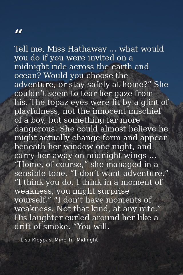 Tell me, Miss Hathaway … what would you do if you were invited on a midnight ride across the earth and ocean? Would you  — Lisa Kleypas, Mine Till Midnight