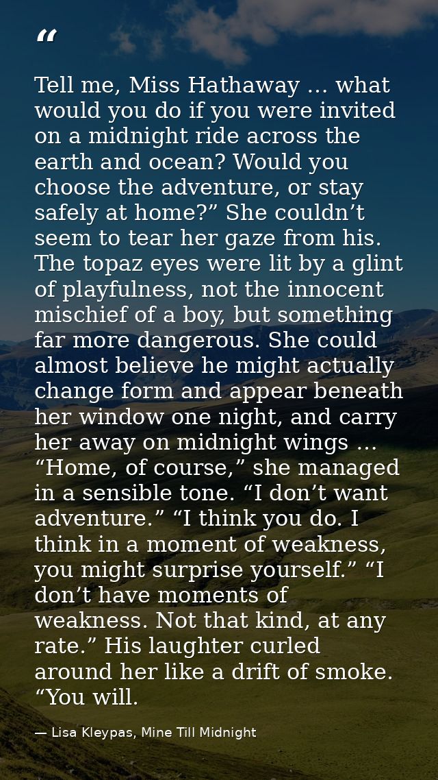 Tell me, Miss Hathaway … what would you do if you were invited on a midnight ride across the earth and ocean? Would you  — Lisa Kleypas, Mine Till Midnight