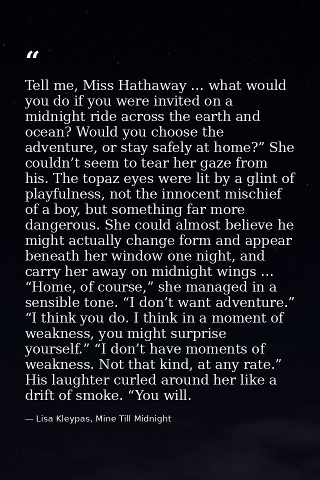 Tell me, Miss Hathaway … what would you do if you were invited on a midnight ride across the earth and ocean? Would you  — Lisa Kleypas, Mine Till Midnight