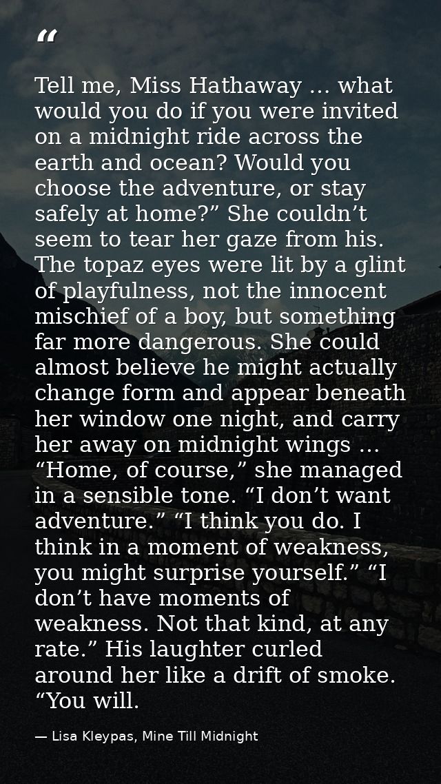Tell me, Miss Hathaway … what would you do if you were invited on a midnight ride across the earth and ocean? Would you  — Lisa Kleypas, Mine Till Midnight