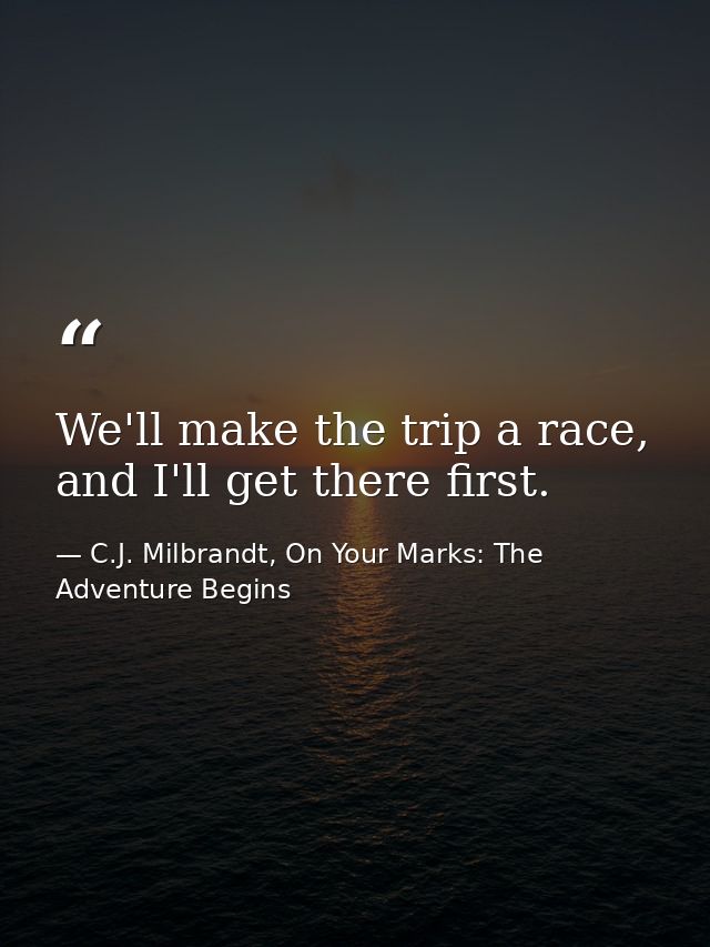 We'll make the trip a race, and I'll get there first. — C.J. Milbrandt, On Your Marks: The Adventure Begins