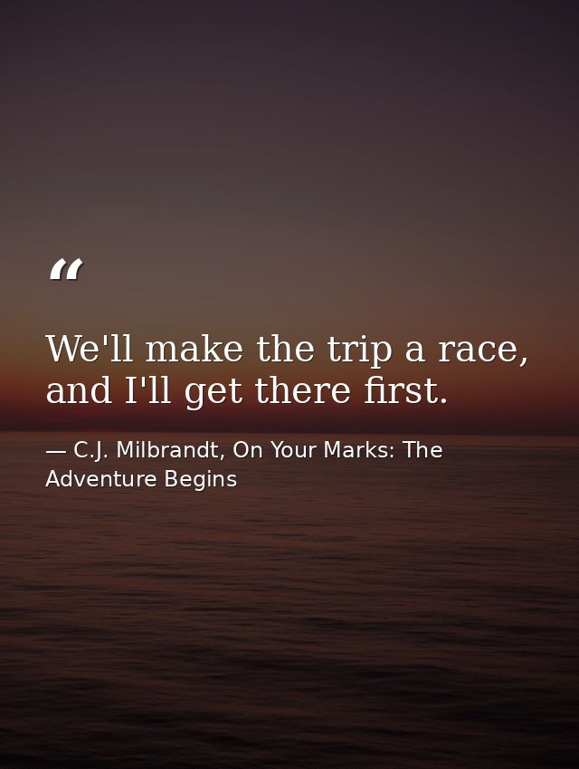 We'll make the trip a race, and I'll get there first. — C.J. Milbrandt, On Your Marks: The Adventure Begins