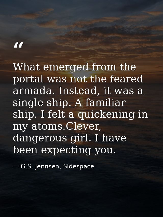 What emerged from the portal was not the feared armada. Instead, it was a single ship. A familiar ship. I felt a quicken — G.S. Jennsen, Sidespace