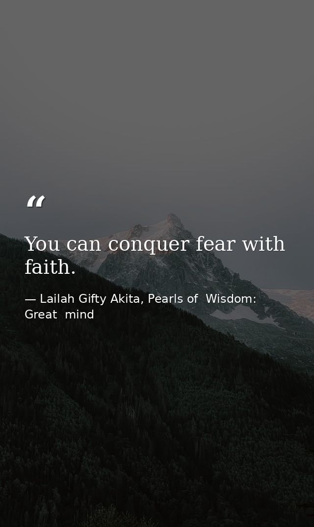 You can conquer fear with faith. — Lailah Gifty Akita, Pearls of  Wisdom: Great  mind