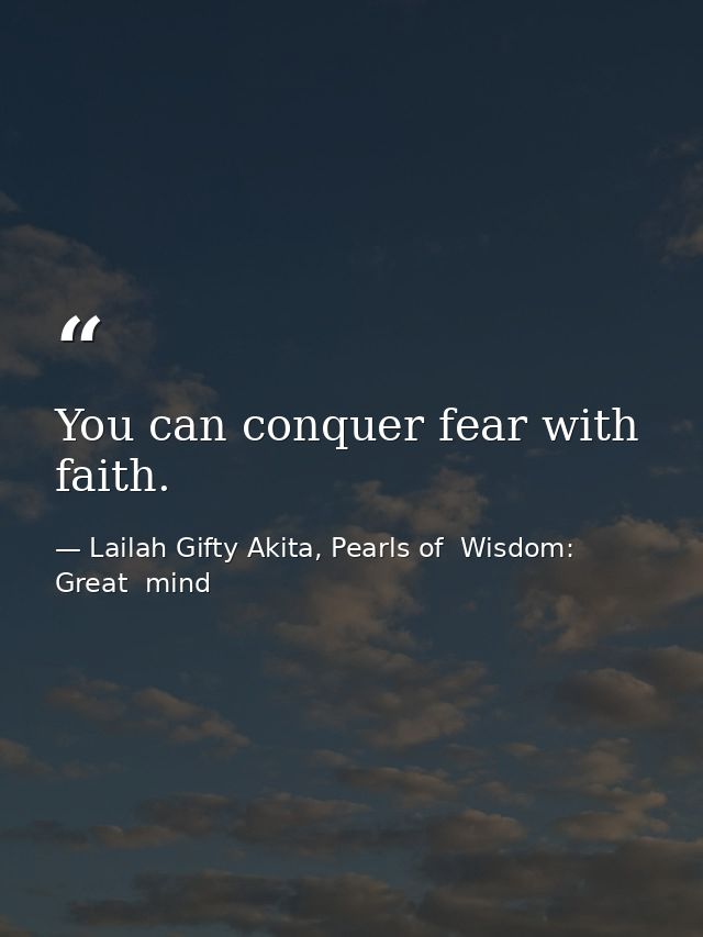 You can conquer fear with faith. — Lailah Gifty Akita, Pearls of  Wisdom: Great  mind