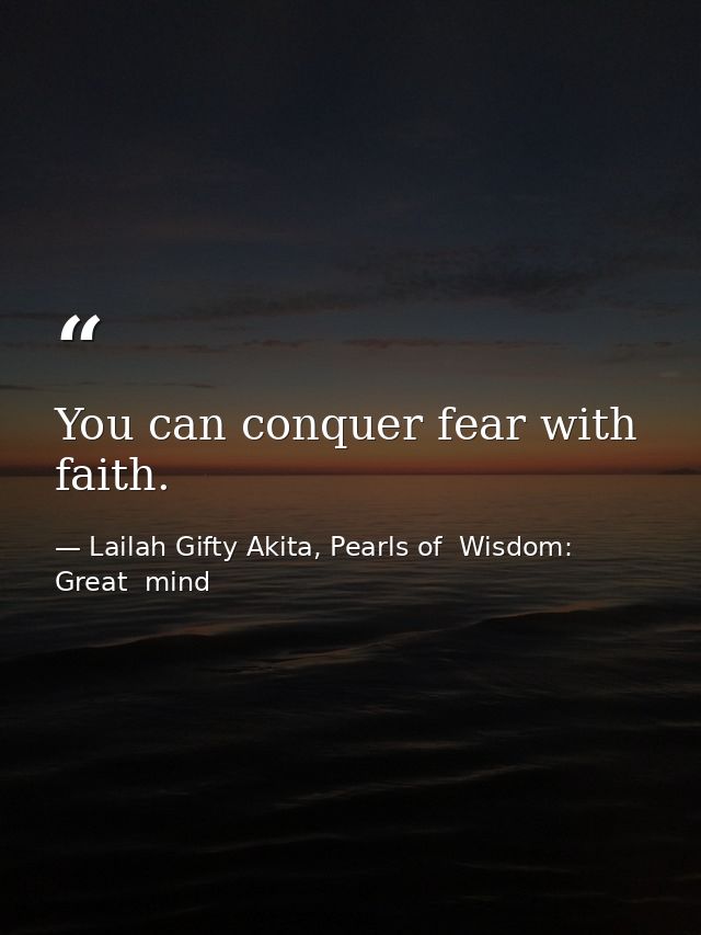 You can conquer fear with faith. — Lailah Gifty Akita, Pearls of  Wisdom: Great  mind