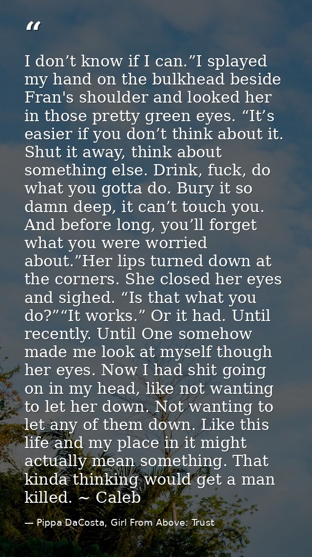 I don’t know if I can.”I splayed my hand on the bulkhead beside Fran's shoulder and looked her in those pretty green eye — Pippa DaCosta, Girl From Above: Trust