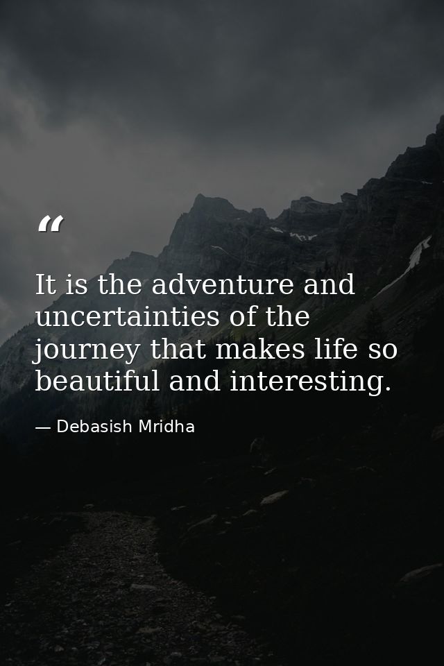 It is the adventure and uncertainties of the journey that makes life so beautiful and interesting. — Debasish Mridha