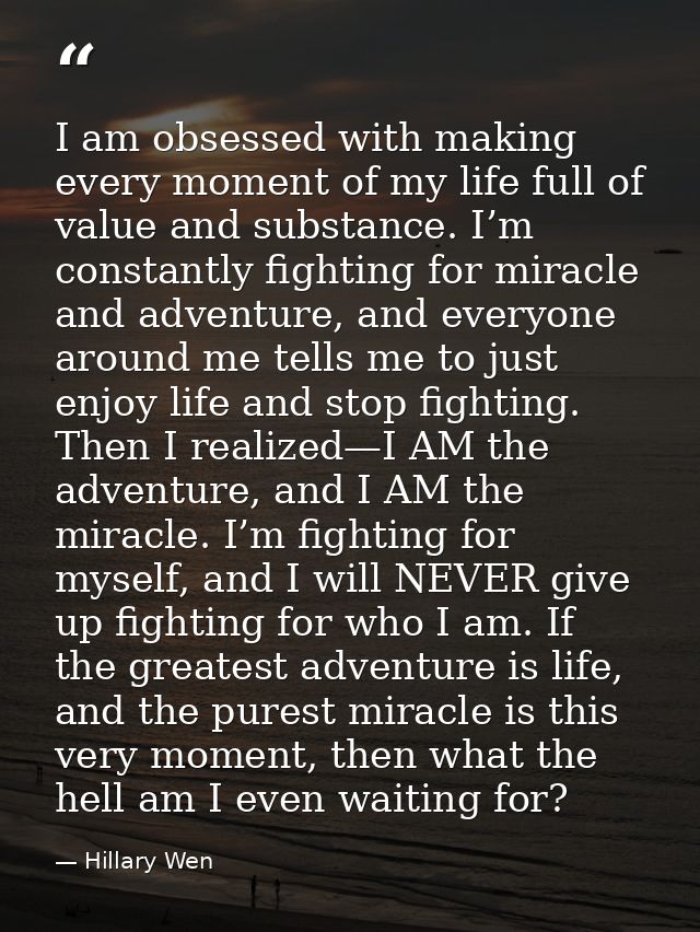 I am obsessed with making every moment of my life full of value and substance. I’m constantly fighting for miracle and a — Hillary Wen