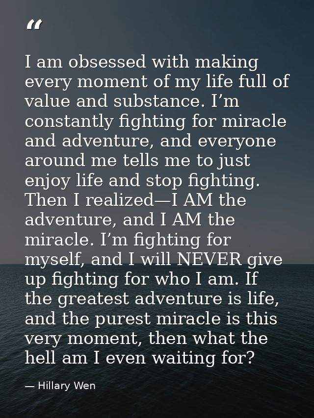 I am obsessed with making every moment of my life full of value and substance. I’m constantly fighting for miracle and a — Hillary Wen