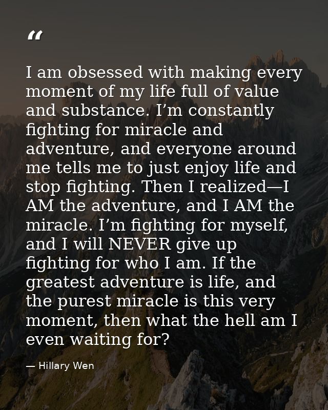 I am obsessed with making every moment of my life full of value and substance. I’m constantly fighting for miracle and a — Hillary Wen