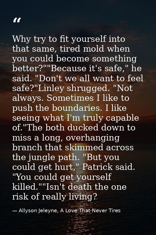 Why try to fit yourself into that same, tired mold when you could become something better?""Because it's safe," he said. — Allyson Jeleyne, A Love That Never Tires