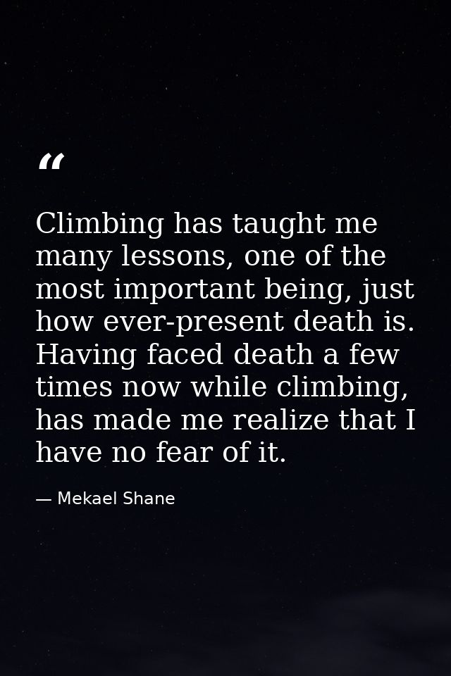 Climbing has taught me many lessons, one of the most important being, just how ever-present death is. Having faced death — Mekael Shane