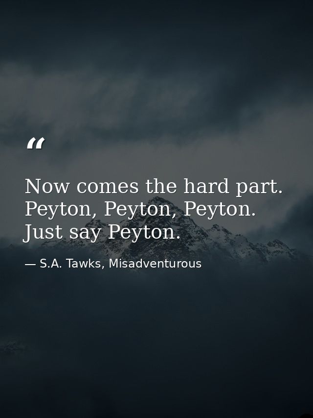 Now comes the hard part. Peyton, Peyton, Peyton. Just say Peyton. — S.A. Tawks, Misadventurous