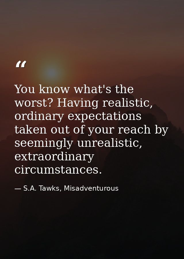 You know what's the worst? Having realistic, ordinary expectations taken out of your reach by seemingly unrealistic, ext — S.A. Tawks, Misadventurous
