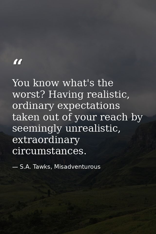 You know what's the worst? Having realistic, ordinary expectations taken out of your reach by seemingly unrealistic, ext — S.A. Tawks, Misadventurous