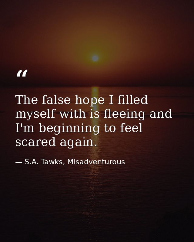 The false hope I filled myself with is fleeing and I'm beginning to feel scared again. — S.A. Tawks, Misadventurous