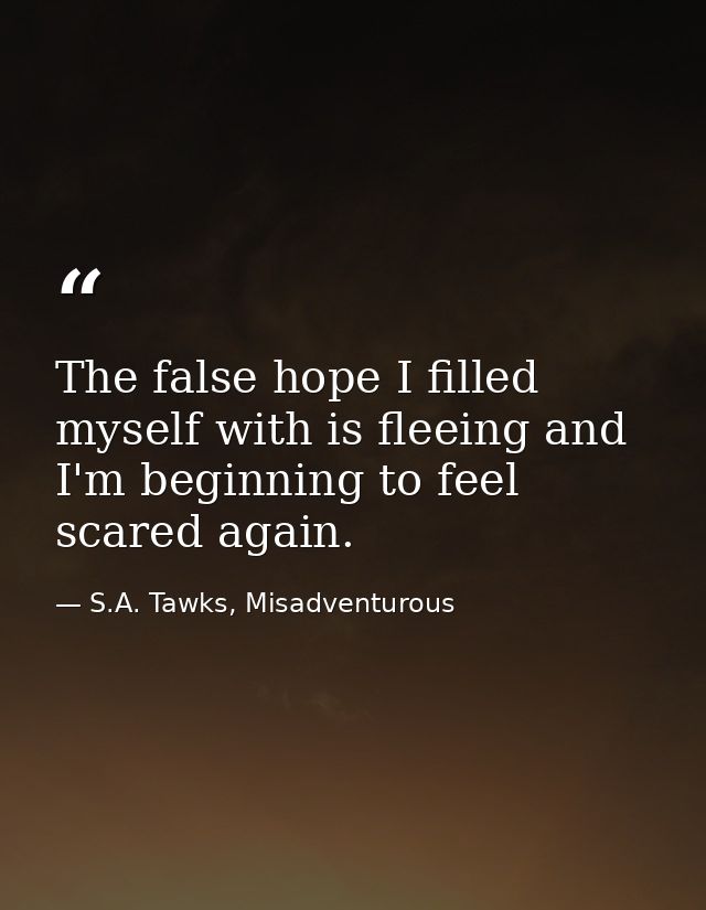 The false hope I filled myself with is fleeing and I'm beginning to feel scared again. — S.A. Tawks, Misadventurous