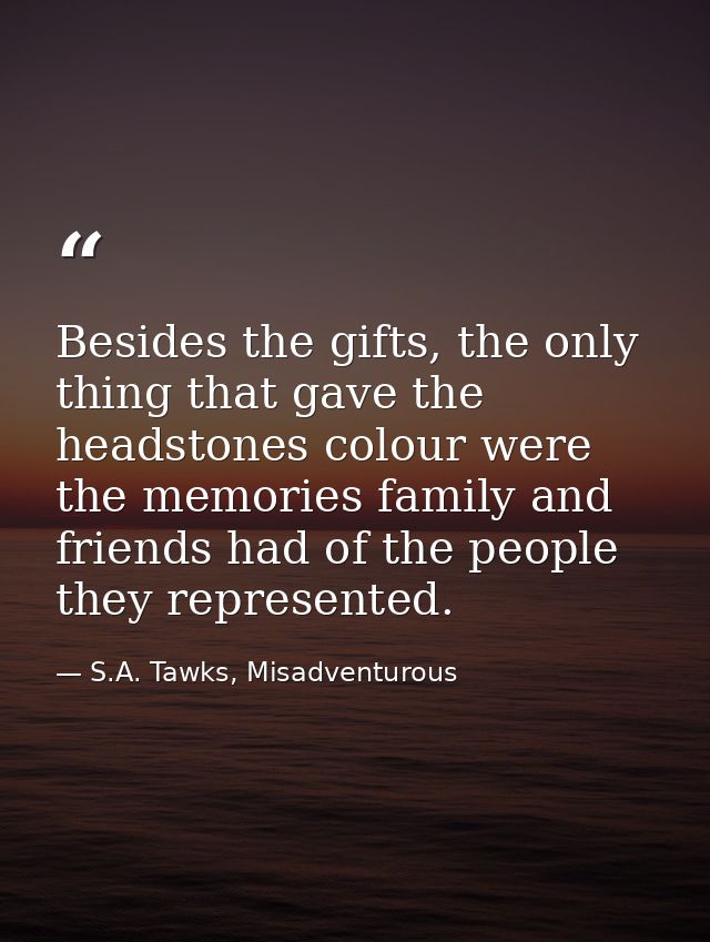 Besides the gifts, the only thing that gave the headstones colour were the memories family and friends had of the people — S.A. Tawks, Misadventurous