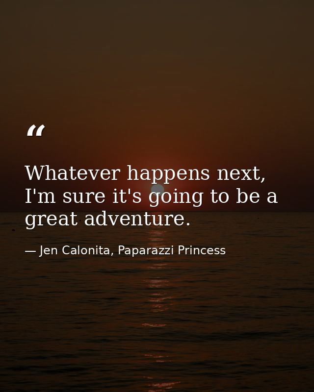 Whatever happens next, I'm sure it's going to be a great adventure. — Jen Calonita, Paparazzi Princess