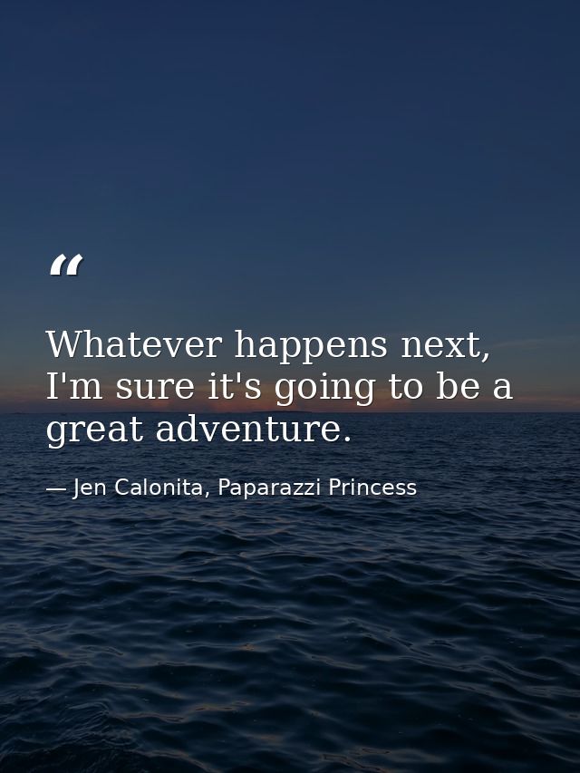 Whatever happens next, I'm sure it's going to be a great adventure. — Jen Calonita, Paparazzi Princess