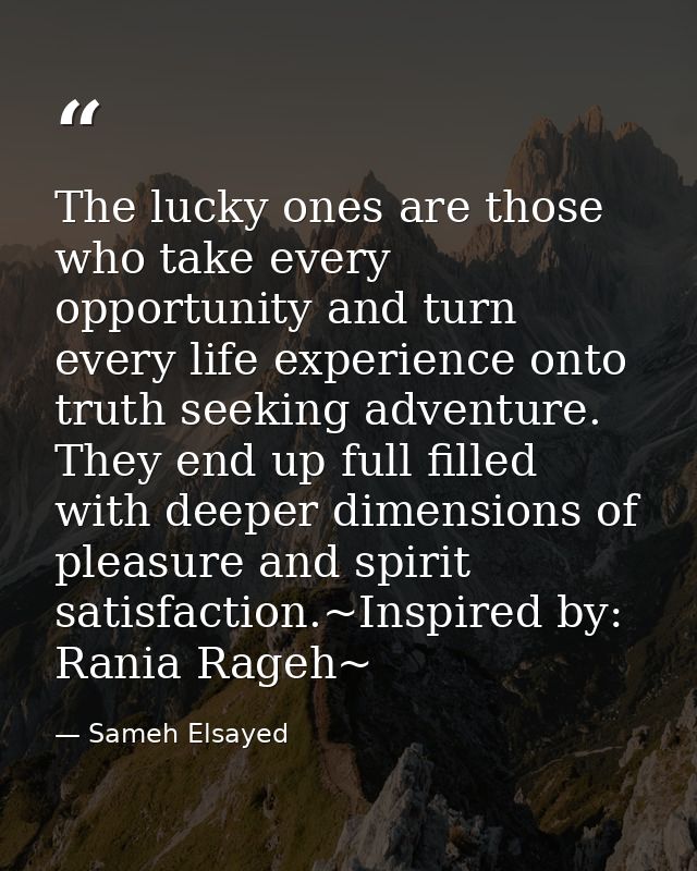 The lucky ones are those who take every opportunity and turn every life experience onto truth seeking adventure. They en — Sameh Elsayed