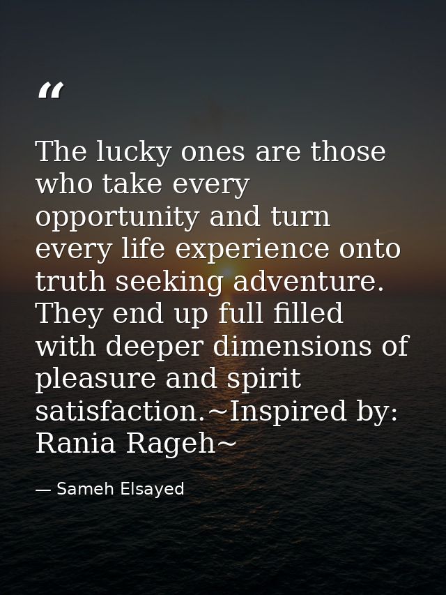 The lucky ones are those who take every opportunity and turn every life experience onto truth seeking adventure. They en — Sameh Elsayed