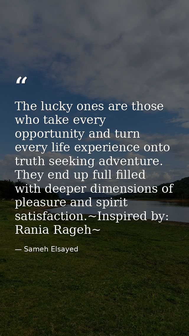 The lucky ones are those who take every opportunity and turn every life experience onto truth seeking adventure. They en — Sameh Elsayed