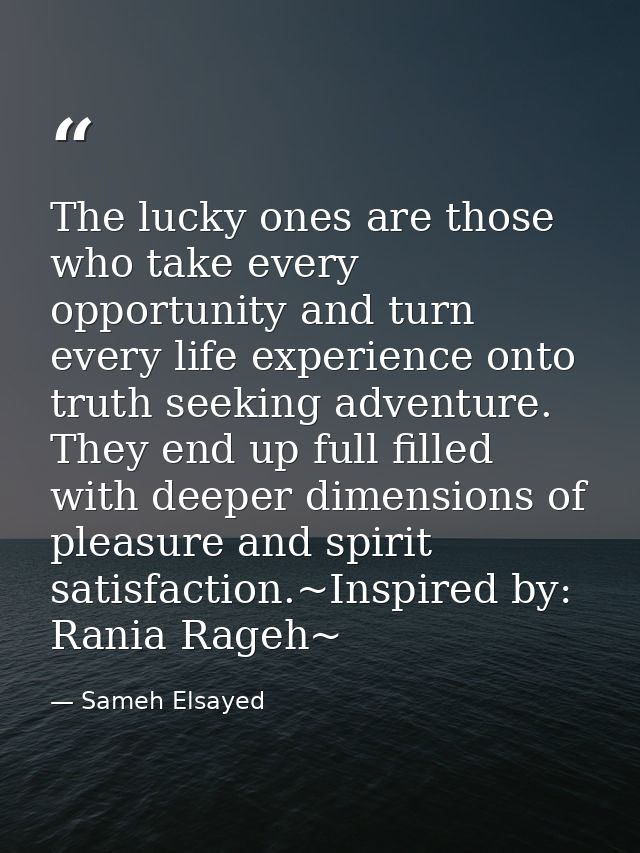 The lucky ones are those who take every opportunity and turn every life experience onto truth seeking adventure. They en — Sameh Elsayed