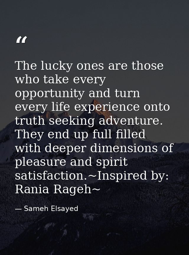 The lucky ones are those who take every opportunity and turn every life experience onto truth seeking adventure. They en — Sameh Elsayed