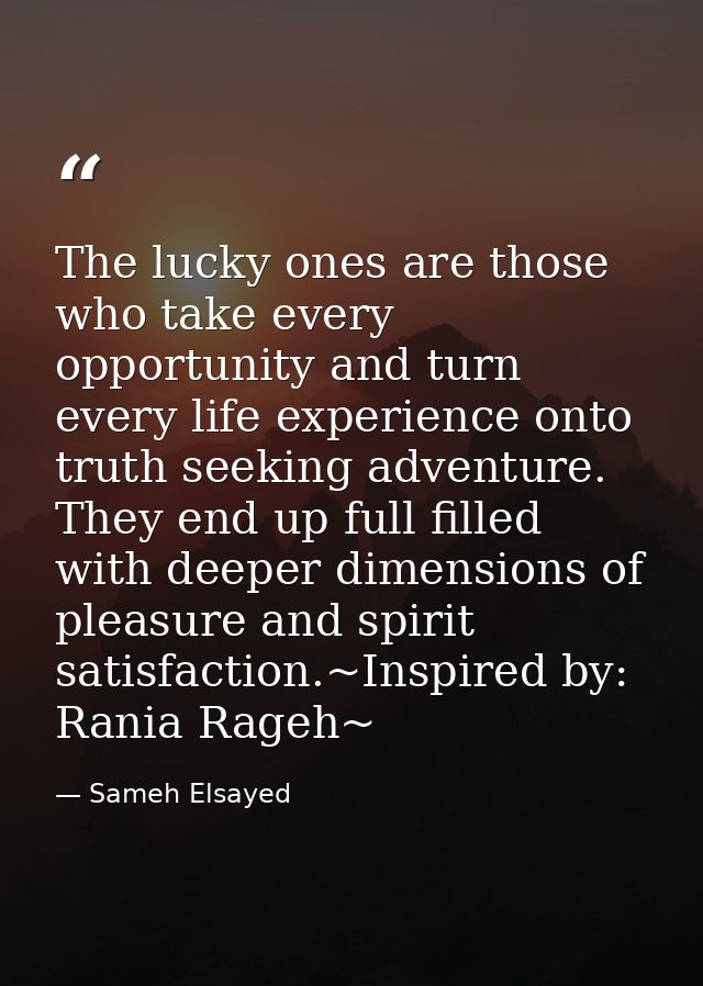 The lucky ones are those who take every opportunity and turn every life experience onto truth seeking adventure. They en — Sameh Elsayed