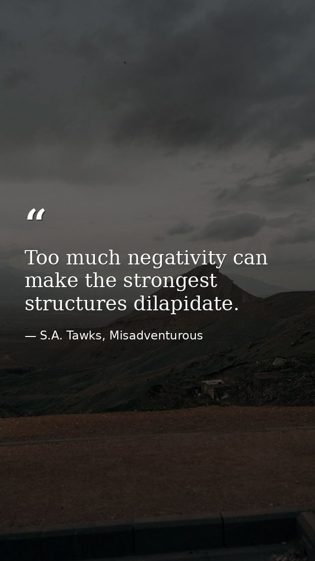 Too much negativity can make the strongest structures dilapidate. — S.A. Tawks, Misadventurous