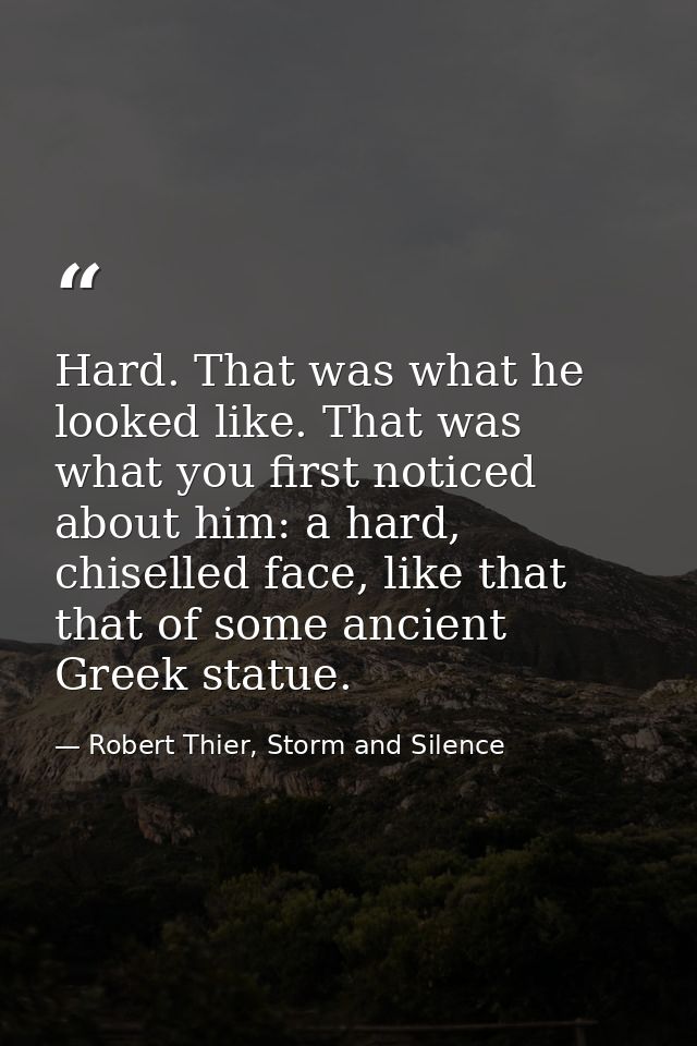 Hard. That was what he looked like. That was what you first noticed about him: a hard, chiselled face, like that that of — Robert Thier, Storm and Silence