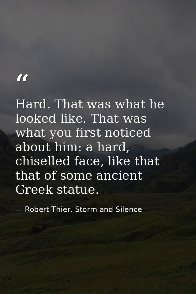 Hard. That was what he looked like. That was what you first noticed about him: a hard, chiselled face, like that that of — Robert Thier, Storm and Silence