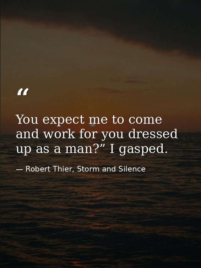 You expect me to come and work for you dressed up as a man?” I gasped. — Robert Thier, Storm and Silence