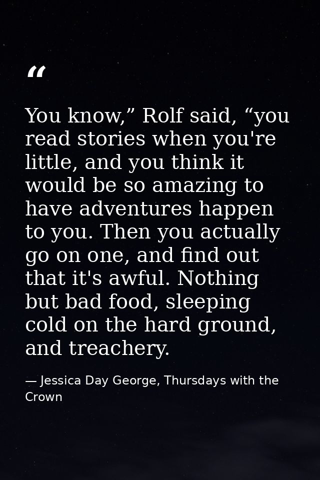 You know,” Rolf said, “you read stories when you're little, and you think it would be so amazing to have adventures happ — Jessica Day George, Thursdays with the Crown