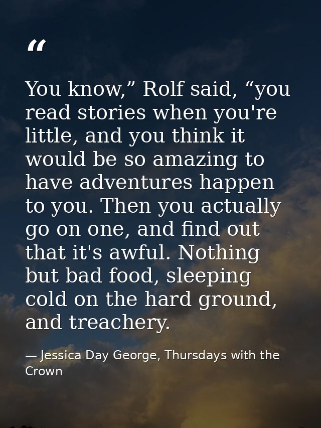 You know,” Rolf said, “you read stories when you're little, and you think it would be so amazing to have adventures happ — Jessica Day George, Thursdays with the Crown