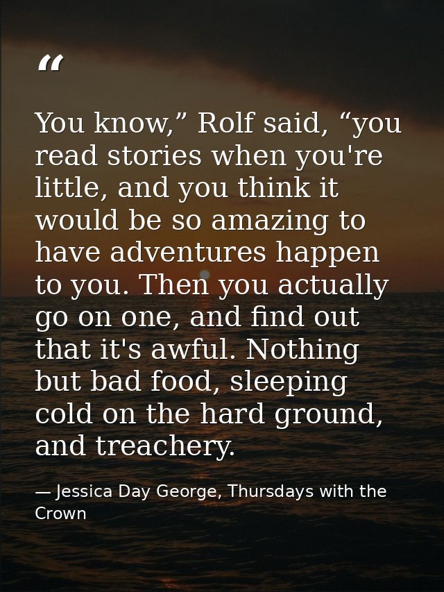 You know,” Rolf said, “you read stories when you're little, and you think it would be so amazing to have adventures happ — Jessica Day George, Thursdays with the Crown