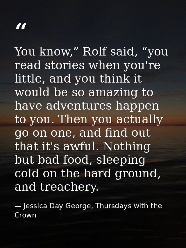 You know,” Rolf said, “you read stories when you're little, and you think it would be so amazing to have adventures happ — Jessica Day George, Thursdays with the Crown